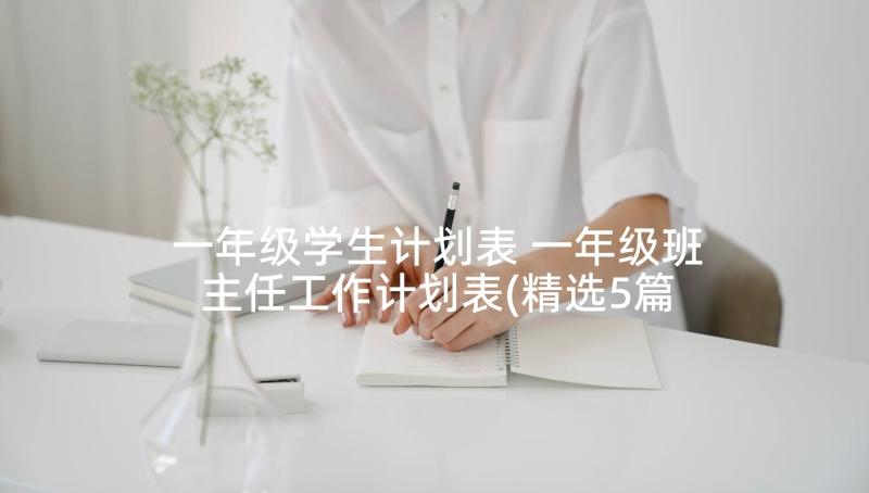 一年级学生计划表 一年级班主任工作计划表(精选5篇)