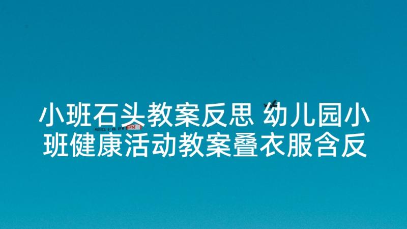 小班石头教案反思 幼儿园小班健康活动教案叠衣服含反思(优质5篇)