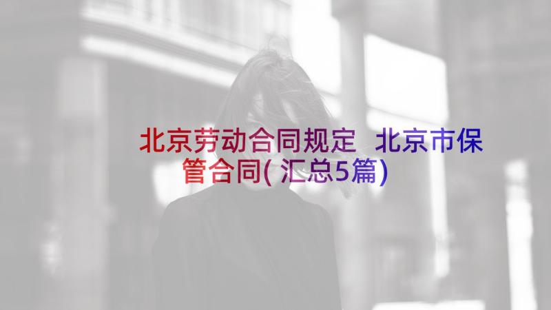 北京劳动合同规定 北京市保管合同(汇总5篇)