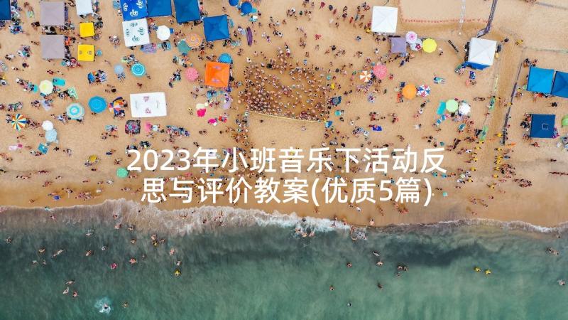 2023年小班音乐下活动反思与评价教案(优质5篇)