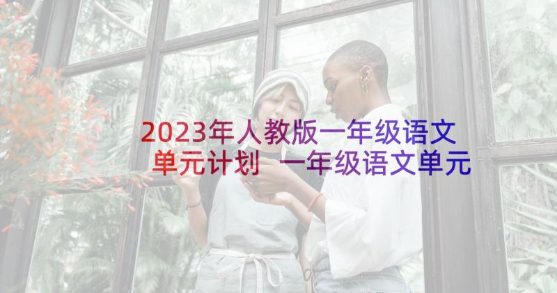 2023年人教版一年级语文单元计划 一年级语文单元教学计划(模板6篇)