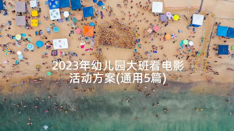 2023年幼儿园大班看电影活动方案(通用5篇)