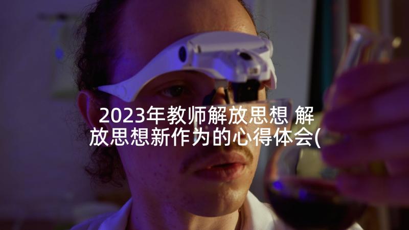 2023年教师解放思想 解放思想新作为的心得体会(优质6篇)