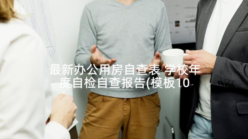 最新办公用房自查表 学校年度自检自查报告(模板10篇)