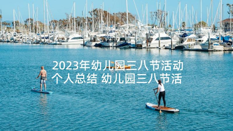 2023年幼儿园三八节活动个人总结 幼儿园三八节活动总结(大全9篇)