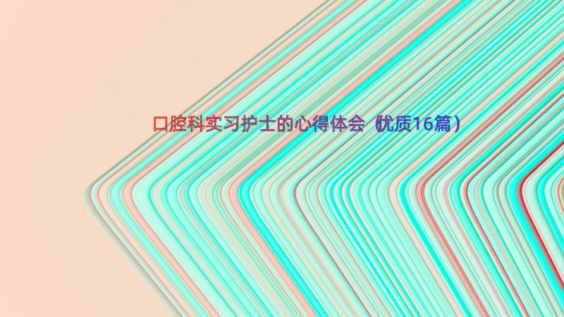 口腔科实习护士的心得体会（优质16篇）