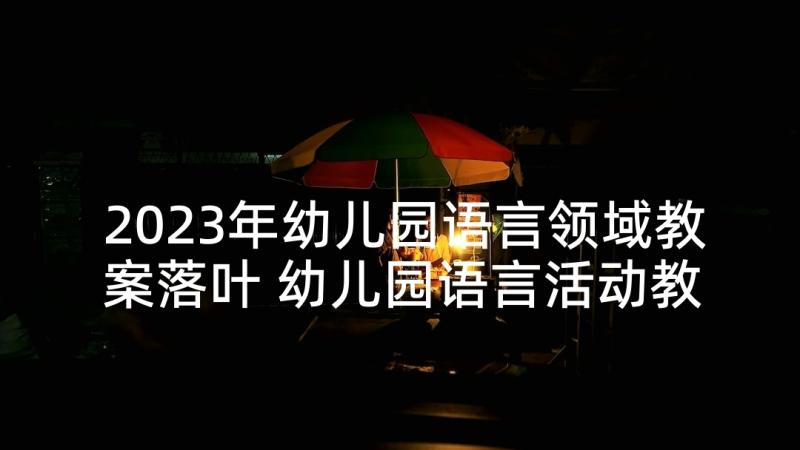 2023年幼儿园语言领域教案落叶 幼儿园语言活动教案(汇总5篇)