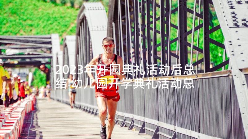 2023年开园典礼活动后总结 幼儿园开学典礼活动总结(优秀7篇)