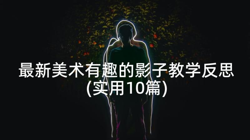 最新美术有趣的影子教学反思(实用10篇)