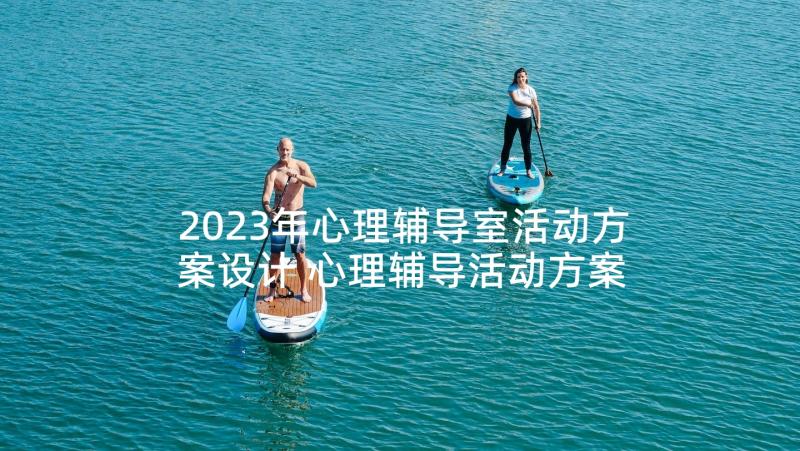 2023年心理辅导室活动方案设计 心理辅导活动方案(通用5篇)