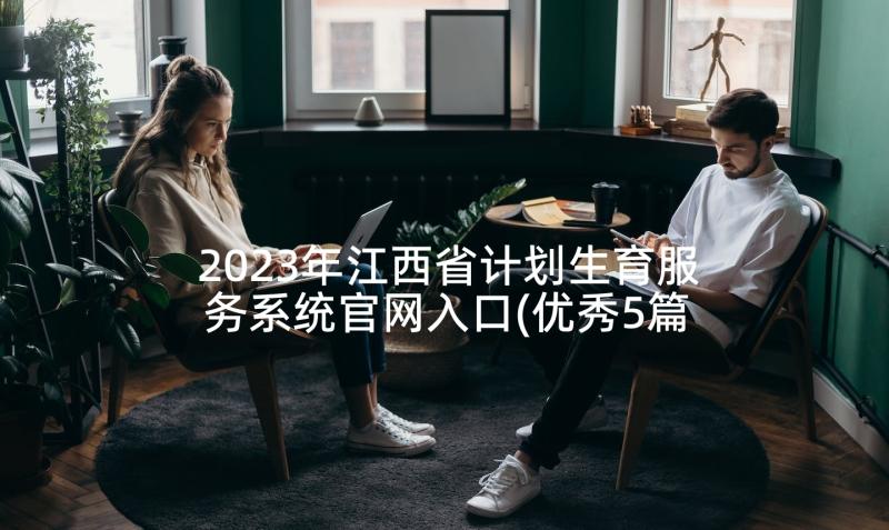 2023年江西省计划生育服务系统官网入口(优秀5篇)