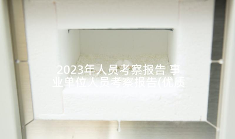 2023年人员考察报告 事业单位人员考察报告(优质5篇)