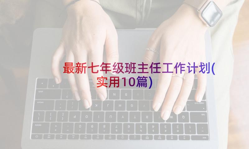 最新七年级班主任工作计划(实用10篇)