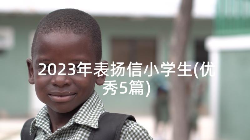 2023年表扬信小学生(优秀5篇)