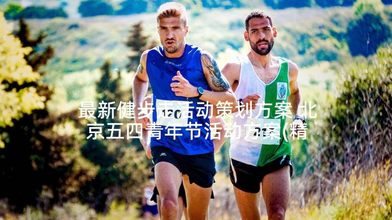 最新健步走活动策划方案 北京五四青年节活动方案(精选7篇)