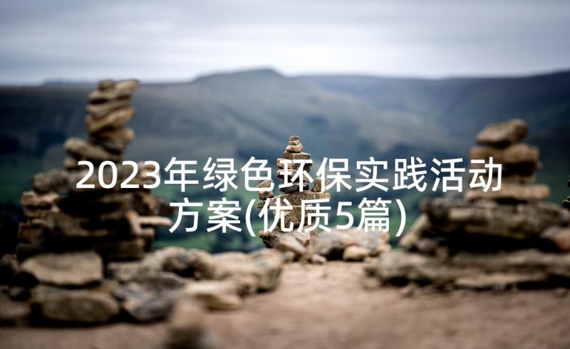 2023年绿色环保实践活动方案(优质5篇)