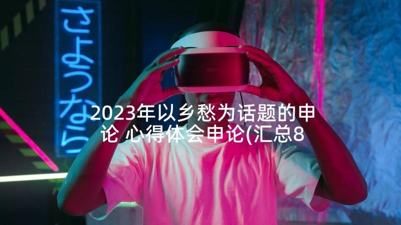 2023年以乡愁为话题的申论 心得体会申论(汇总8篇)