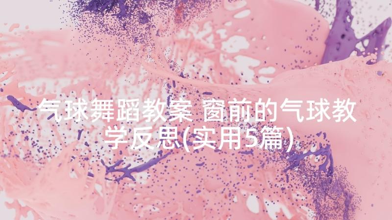 气球舞蹈教案 窗前的气球教学反思(实用5篇)