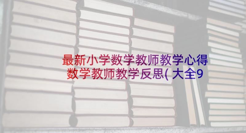 最新小学数学教师教学心得 数学教师教学反思(大全9篇)