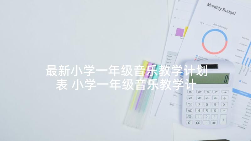 最新小学一年级音乐教学计划表 小学一年级音乐教学计划(精选5篇)