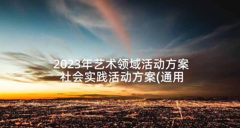 2023年艺术领域活动方案 社会实践活动方案(通用9篇)