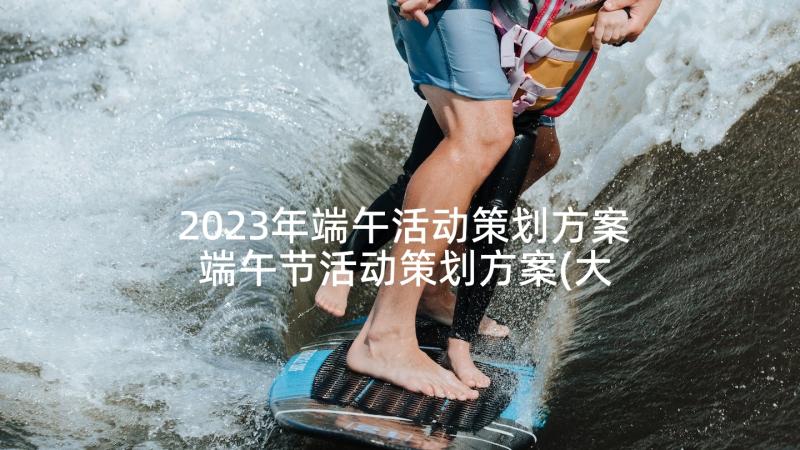 2023年端午活动策划方案 端午节活动策划方案(大全7篇)