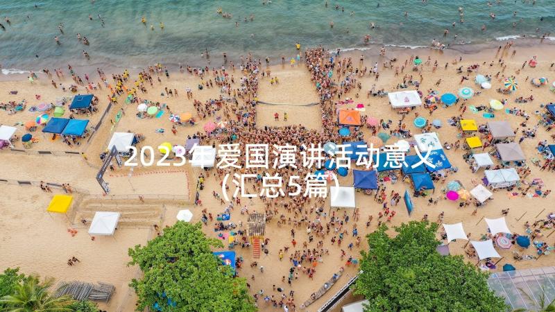 2023年爱国演讲活动意义(汇总5篇)