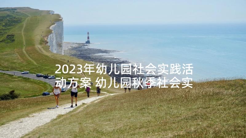 2023年幼儿园社会实践活动方案 幼儿园秋季社会实践活动方案(优质5篇)