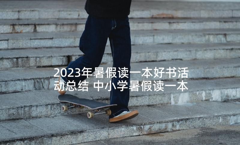 2023年暑假读一本好书活动总结 中小学暑假读一本好书活动方案(模板5篇)