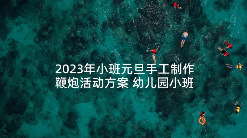 2023年小班元旦手工制作鞭炮活动方案 幼儿园小班手工活动教案参考(汇总5篇)