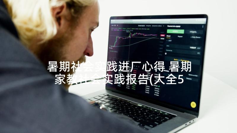 暑期社会实践进厂心得 暑期家教社会实践报告(大全5篇)