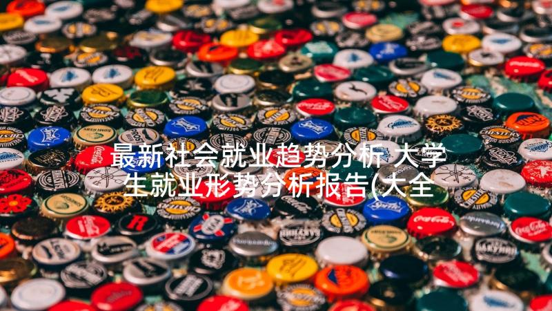 最新社会就业趋势分析 大学生就业形势分析报告(大全5篇)