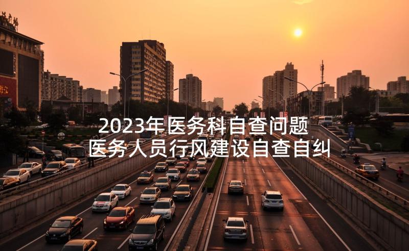 2023年医务科自查问题 医务人员行风建设自查自纠报告(优质5篇)