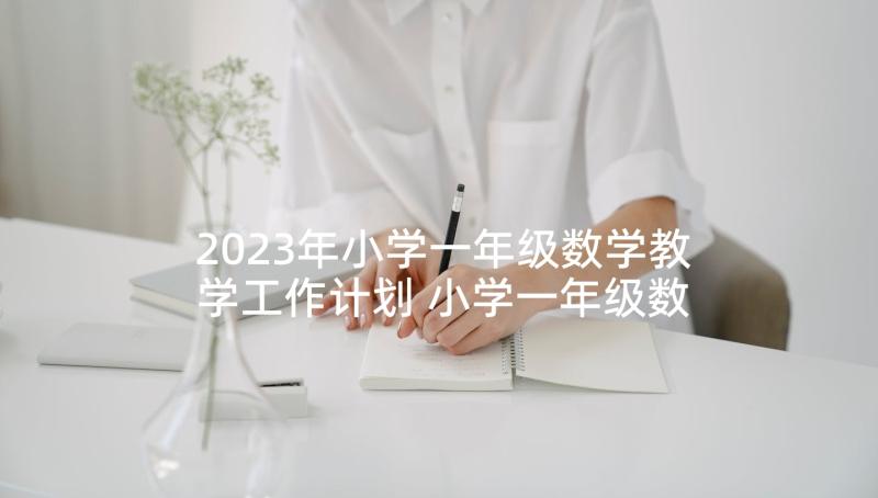 2023年小学一年级数学教学工作计划 小学一年级数学工作计划(精选6篇)