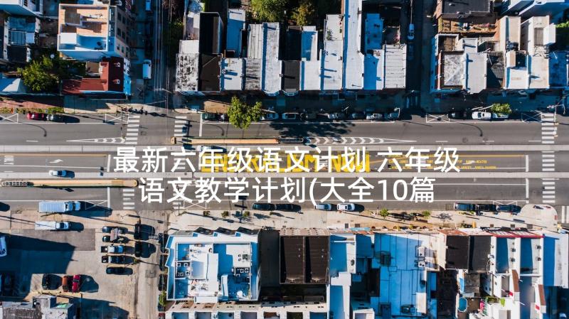 最新六年级语文计划 六年级语文教学计划(大全10篇)