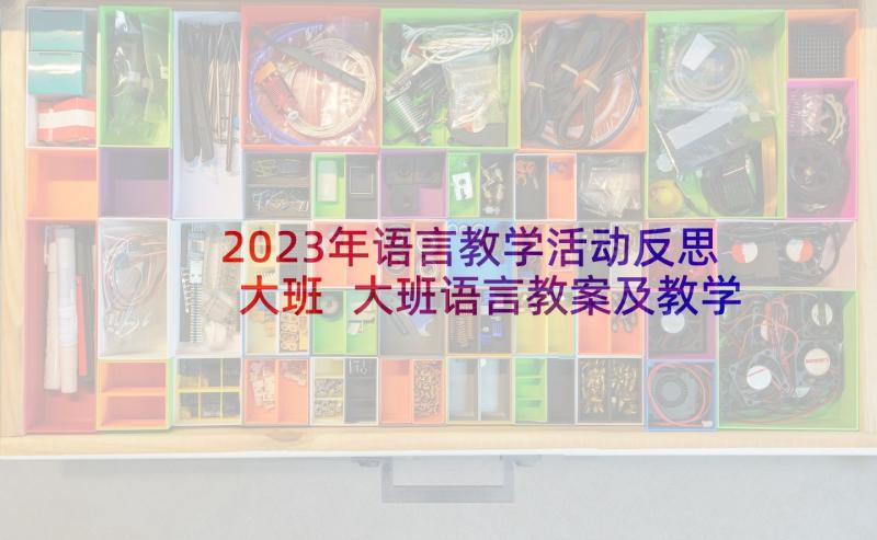 2023年语言教学活动反思大班 大班语言教案及教学反思(大全10篇)