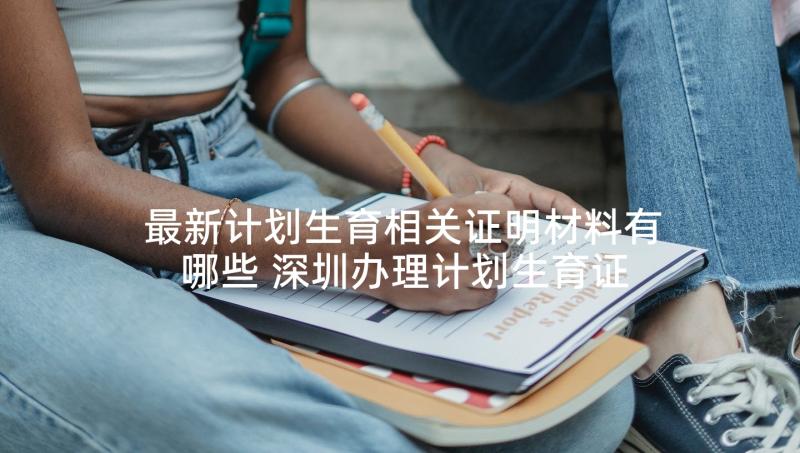 最新计划生育相关证明材料有哪些 深圳办理计划生育证明需要材料精彩(汇总5篇)