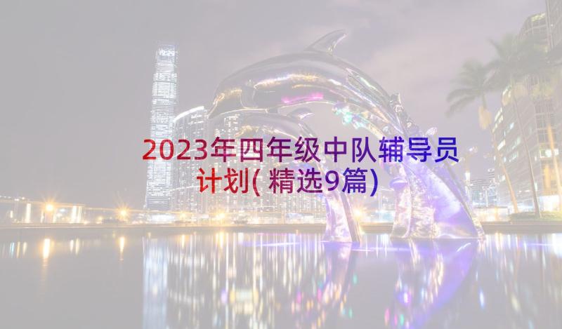 2023年四年级中队辅导员计划(精选9篇)