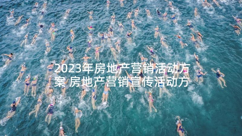 2023年房地产营销活动方案 房地产营销宣传活动方案(汇总5篇)