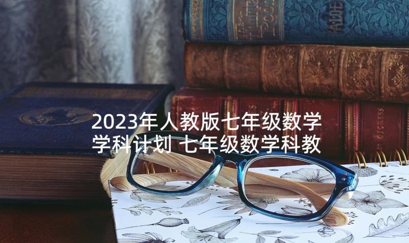 2023年人教版七年级数学学科计划 七年级数学科教学计划(实用10篇)