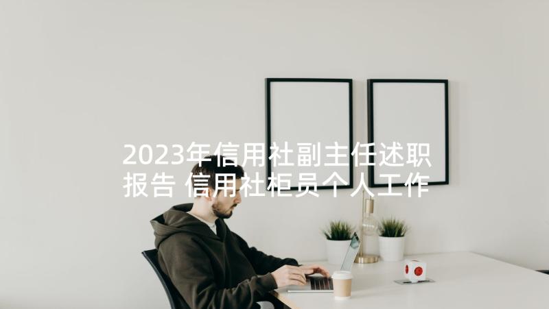 2023年信用社副主任述职报告 信用社柜员个人工作述职报告(汇总5篇)