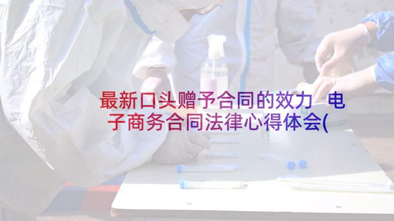 最新口头赠予合同的效力 电子商务合同法律心得体会(汇总6篇)