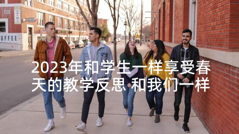 2023年和学生一样享受春天的教学反思 和我们一样享受春天教学反思(优质5篇)