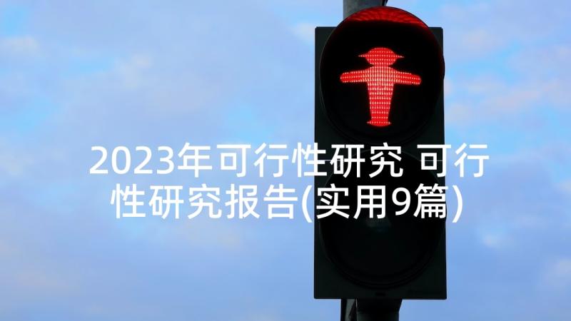 2023年可行性研究 可行性研究报告(实用9篇)