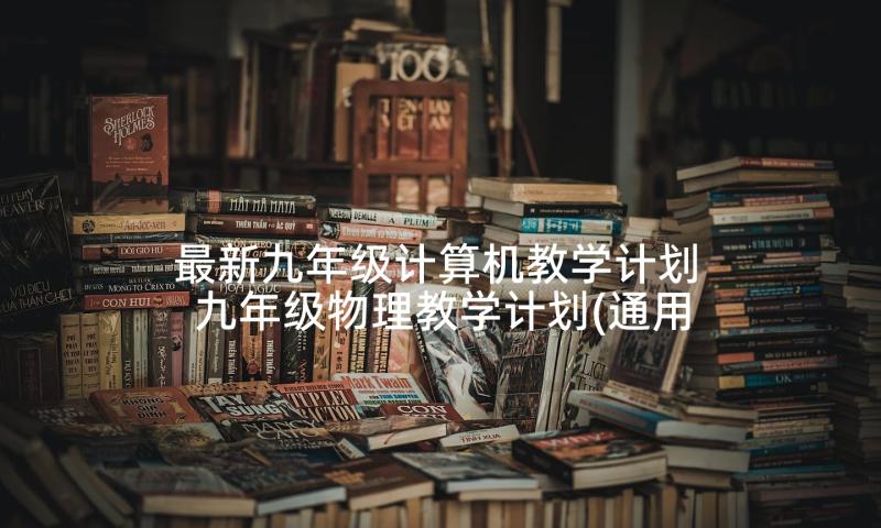 最新九年级计算机教学计划 九年级物理教学计划(通用9篇)