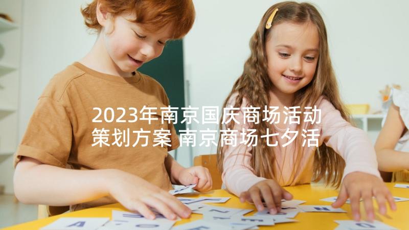 2023年南京国庆商场活动策划方案 南京商场七夕活动策划(模板5篇)