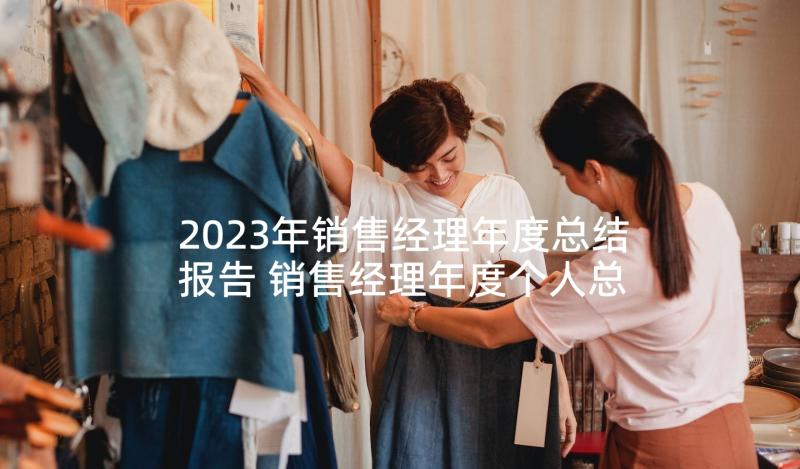 2023年销售经理年度总结报告 销售经理年度个人总结报告(大全7篇)