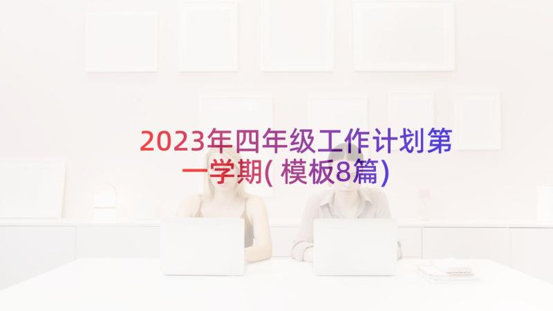 2023年四年级工作计划第一学期(模板8篇)