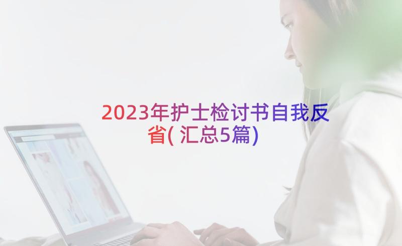 2023年护士检讨书自我反省(汇总5篇)