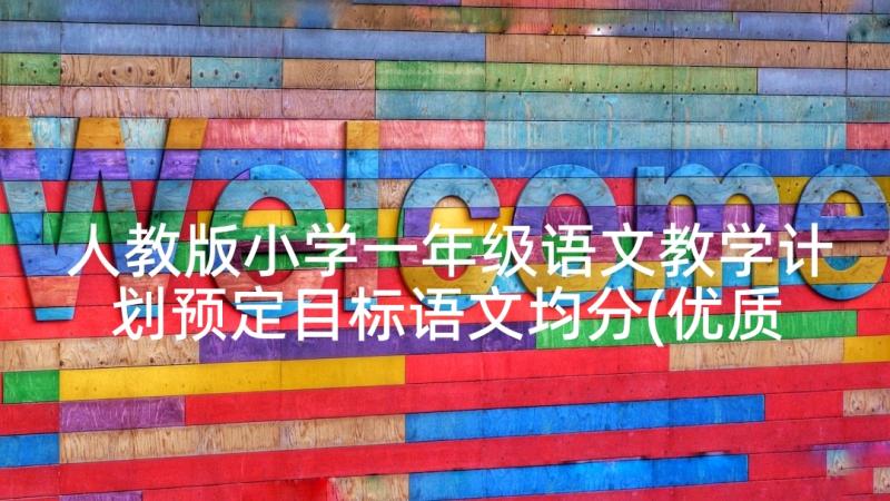 人教版小学一年级语文教学计划预定目标语文均分(优质10篇)